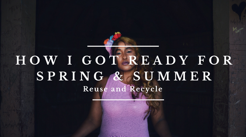 How I got ready for this Spring and Summer 2018 – Reuse & Recycle